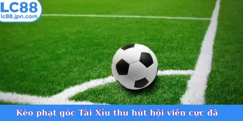 Kèo phạt góc Tài Xỉu thu hút hội viên cực đã