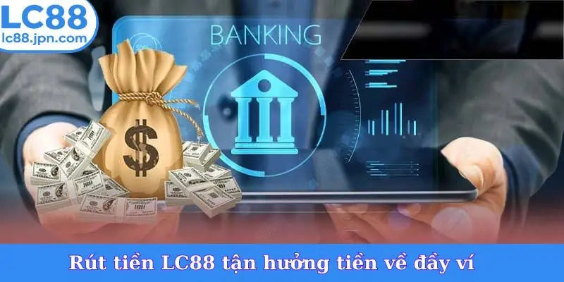 Rút tiền LC88 tận hưởng tiền về đầy ví